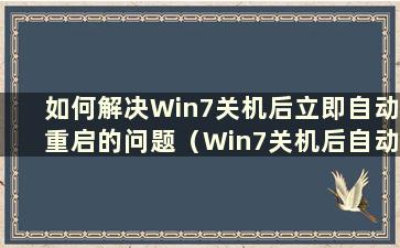 如何解决Win7关机后立即自动重启的问题（Win7关机后自动重启怎么办）