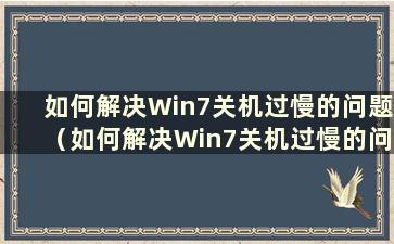 如何解决Win7关机过慢的问题（如何解决Win7关机过慢的问题）