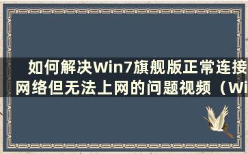 如何解决Win7旗舰版正常连接网络但无法上网的问题视频（Win7旗舰版无法上网）