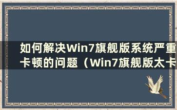 如何解决Win7旗舰版系统严重卡顿的问题（Win7旗舰版太卡怎么办）