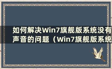 如何解决Win7旗舰版系统没有声音的问题（Win7旗舰版系统没有声音怎么办）