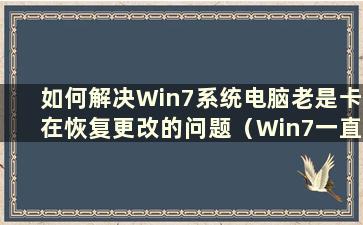 如何解决Win7系统电脑老是卡在恢复更改的问题（Win7一直卡在恢复更改无法进入系统）