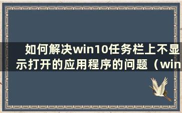 如何解决win10任务栏上不显示打开的应用程序的问题（win10任务栏上不显示打开的应用程序图标）