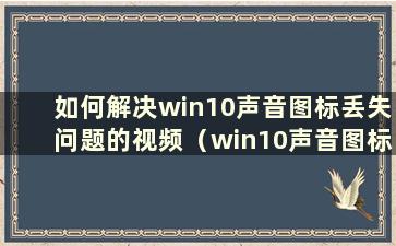 如何解决win10声音图标丢失问题的视频（win10声音图标丢失问题的解决方法有哪些）