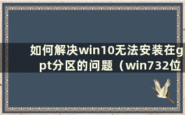 如何解决win10无法安装在gpt分区的问题（win732位无法安装在gpt分区）