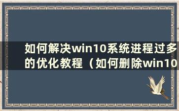 如何解决win10系统进程过多的优化教程（如何删除win10系统进程过多的优化教程）