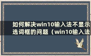 如何解决win10输入法不显示选词框的问题（win10输入法不显示选词框怎么办）