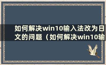 如何解决win10输入法改为日文的问题（如何解决win10输入法改为日文的问题）