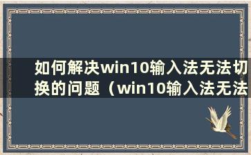 如何解决win10输入法无法切换的问题（win10输入法无法切换问题的解决方法）