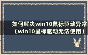 如何解决win10鼠标驱动异常（win10鼠标驱动无法使用）