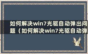 如何解决win7光驱自动弹出问题（如何解决win7光驱自动弹出问题）