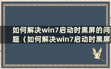 如何解决win7启动时黑屏的问题（如何解决win7启动时黑屏的问题）