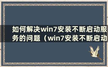 如何解决win7安装不断启动服务的问题（win7安装不断启动服务）