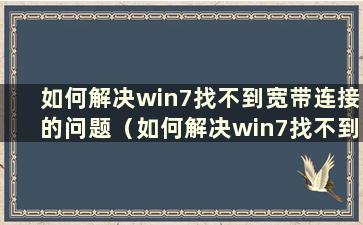 如何解决win7找不到宽带连接的问题（如何解决win7找不到宽带连接的问题）