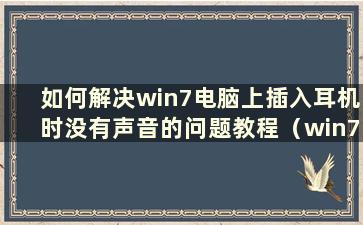 如何解决win7电脑上插入耳机时没有声音的问题教程（win7电脑上如何解决插入耳机时没有声音的问题教程）