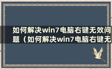 如何解决win7电脑右键无效问题（如何解决win7电脑右键无效问题）