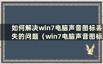 如何解决win7电脑声音图标丢失的问题（win7电脑声音图标丢失）