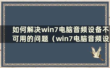 如何解决win7电脑音频设备不可用的问题（win7电脑音频设备不可用问题的解决教程在哪里）