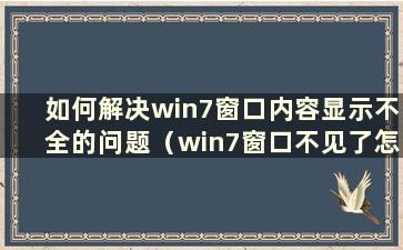 如何解决win7窗口内容显示不全的问题（win7窗口不见了怎么办）