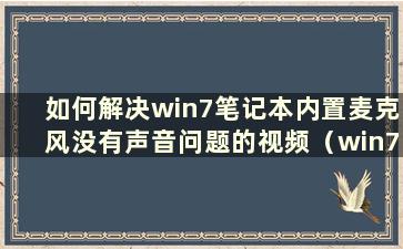 如何解决win7笔记本内置麦克风没有声音问题的视频（win7笔记本内置麦克风没有声音问题有什么解决办法）