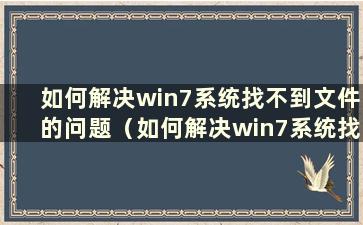 如何解决win7系统找不到文件的问题（如何解决win7系统找不到文件的问题）