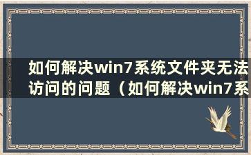 如何解决win7系统文件夹无法访问的问题（如何解决win7系统文件夹无法访问的问题）