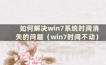 如何解决win7系统时间消失的问题（win7时间不动）