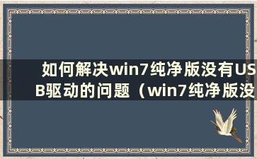 如何解决win7纯净版没有USB驱动的问题（win7纯净版没有USB驱动的问题如何解决）