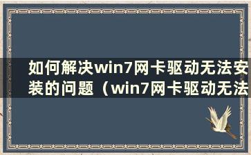 如何解决win7网卡驱动无法安装的问题（win7网卡驱动无法安装的问题如何解决）