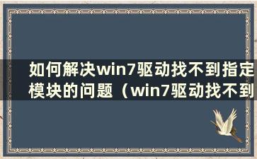 如何解决win7驱动找不到指定模块的问题（win7驱动找不到指定文件）