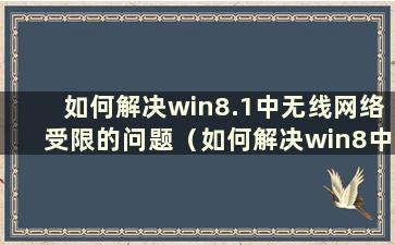 如何解决win8.1中无线网络受限的问题（如何解决win8中无线网络受限的问题）