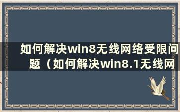 如何解决win8无线网络受限问题（如何解决win8.1无线网络受限问题）