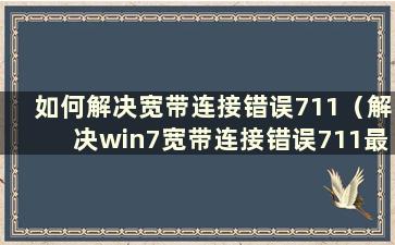 如何解决宽带连接错误711（解决win7宽带连接错误711最简单的方法）