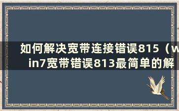 如何解决宽带连接错误815（win7宽带错误813最简单的解决方法）