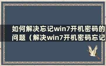 如何解决忘记win7开机密码的问题（解决win7开机密码忘记的最简单方法）