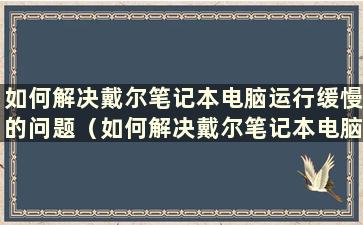 如何解决戴尔笔记本电脑运行缓慢的问题（如何解决戴尔笔记本电脑运行缓慢的问题）