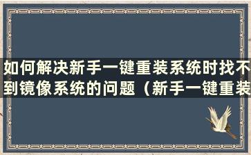 如何解决新手一键重装系统时找不到镜像系统的问题（新手一键重装系统时找不到镜像）