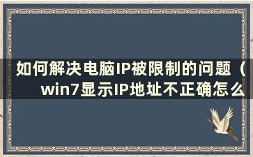 如何解决电脑IP被限制的问题（win7显示IP地址不正确怎么办）