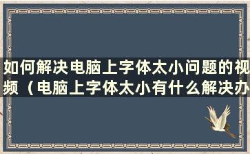 如何解决电脑上字体太小问题的视频（电脑上字体太小有什么解决办法）