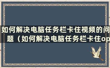 如何解决电脑任务栏卡住视频的问题（如何解决电脑任务栏卡住oppo的问题）