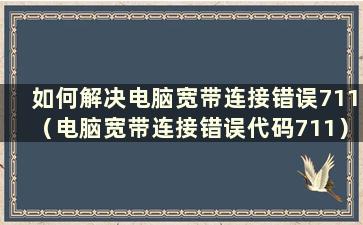 如何解决电脑宽带连接错误711（电脑宽带连接错误代码711）