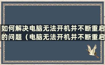 如何解决电脑无法开机并不断重启的问题（电脑无法开机并不断重启）