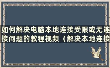 如何解决电脑本地连接受限或无连接问题的教程视频（解决本地连接受限或电脑无连接问题的教程是什么）