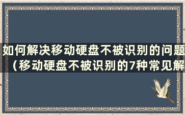 如何解决移动硬盘不被识别的问题（移动硬盘不被识别的7种常见解决方案）