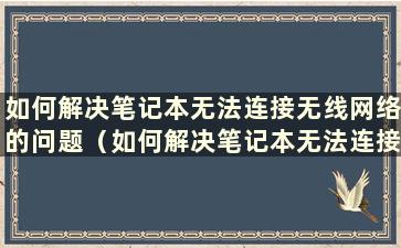 如何解决笔记本无法连接无线网络的问题（如何解决笔记本无法连接无线网络的问题）