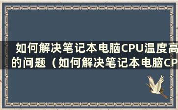 如何解决笔记本电脑CPU温度高的问题（如何解决笔记本电脑CPU温度高的问题）