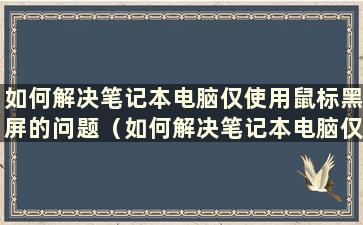 如何解决笔记本电脑仅使用鼠标黑屏的问题（如何解决笔记本电脑仅使用鼠标黑屏的问题）