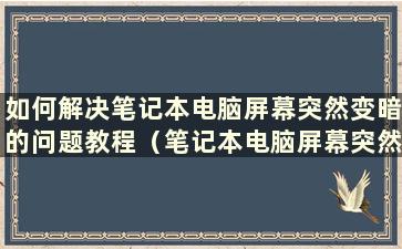 如何解决笔记本电脑屏幕突然变暗的问题教程（笔记本电脑屏幕突然变暗的问题解决方法图）