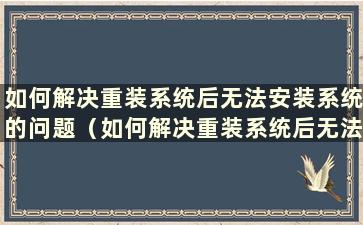 如何解决重装系统后无法安装系统的问题（如何解决重装系统后无法安装系统的问题）