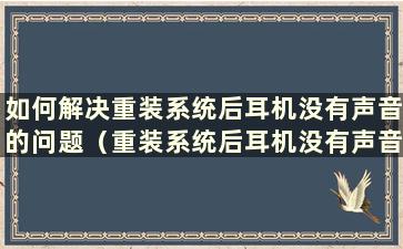 如何解决重装系统后耳机没有声音的问题（重装系统后耳机没有声音）